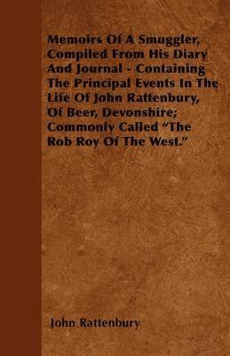 Memoirs Of A Smuggler, Compiled From His Diary And Journal - Containing The Principal Events In The Life Of John Rattenbury, Of Beer, Devonshire; Commonly Called 'The Rob Roy Of The West.' 1