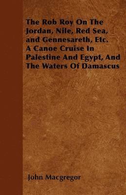 bokomslag The Rob Roy On The Jordan, Nile, Red Sea, and Gennesareth, Etc. A Canoe Cruise In Palestine And Egypt, And The Waters Of Damascus