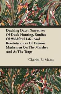 bokomslag Ducking Days; Narratives Of Duck Hunting, Studies Of Wildfowl Life, And Reminiscences Of Famous Marksmen On The Marshes And At The Traps