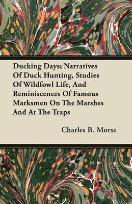 Ducking Days; Narratives Of Duck Hunting, Studies Of Wildfowl Life, And Reminiscences Of Famous Marksmen On The Marshes And At The Traps 1