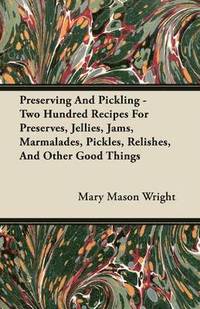 bokomslag Preserving And Pickling - Two Hundred Recipes For Preserves, Jellies, Jams, Marmalades, Pickles, Relishes, And Other Good Things