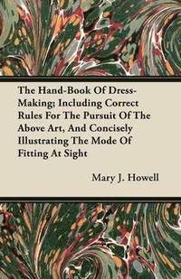 bokomslag The Hand-Book Of Dress-Making; Including Correct Rules For The Pursuit Of The Above Art, And Concisely Illustrating The Mode Of Fitting At Sight