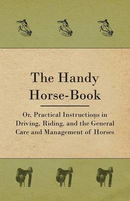 bokomslag The Handy Horse-book; Or, Practical Instructions In Driving, Riding, And The General Care And Management Of Horses