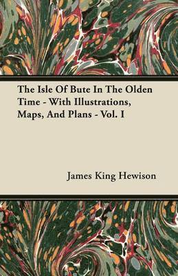 James King Hewison - Isle Of Bute In The Olden Time - With Illustrations, Maps, And Plans - Vol. I, Häftad