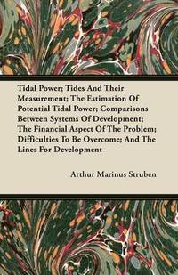 bokomslag Tidal Power; Tides And Their Measurement; The Estimation Of Potential Tidal Power; Comparisons Between Systems Of Development; The Financial Aspect Of The Problem; Difficulties To Be Overcome; And