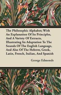 bokomslag The Philosophic Alphabet; With An Explanation Of It's Principles, And A Variety Of Extracts, Illustrating It's Adaptation To The Sounds Of The English Language, And Also Of The Hebrew, Greek, Latin,