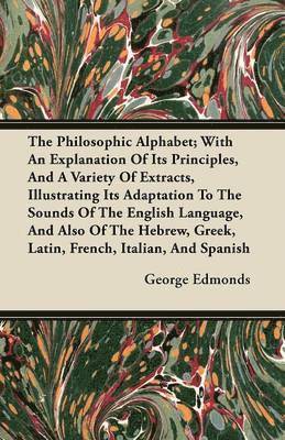 bokomslag The Philosophic Alphabet; With An Explanation Of It's Principles, And A Variety Of Extracts, Illustrating It's Adaptation To The Sounds Of The English Language, And Also Of The Hebrew, Greek, Latin,