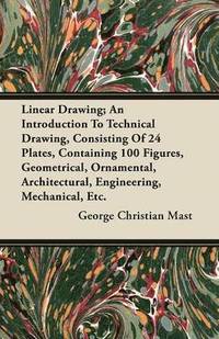 bokomslag Linear Drawing; An Introduction To Technical Drawing, Consisiting Of 24 Plates (4 Coloured), Containing 100 Figures, Geometrical, Ornamental, Architectural, Engineering, Mechanical, Etc.