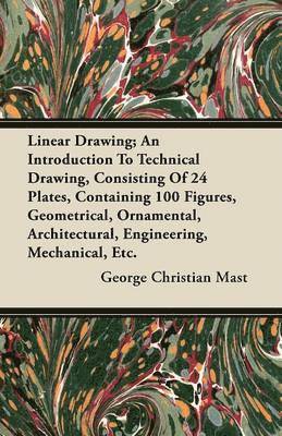 Linear Drawing; An Introduction To Technical Drawing, Consisiting Of 24 Plates (4 Coloured), Containing 100 Figures, Geometrical, Ornamental, Architectural, Engineering, Mechanical, Etc. 1