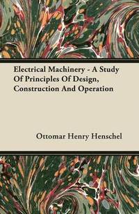 bokomslag Electrical Machinery - A Study Of Principles Of Design, Construction And Operation