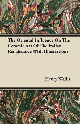 Oriental Influence On The Ceramic Art Of The Italian Renaissance With Illustrations