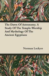 bokomslag The Dawn Of Astronomy. A Study Of The Temple-Worship And Mythology Of The Ancient Egyptians