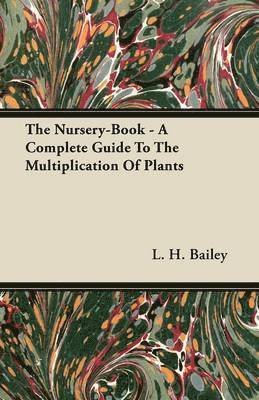 L. H. Bailey - Nursery-Book - A Complete Guide To The Multiplication Of Plants, Häftad