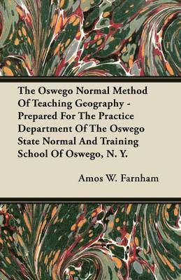 bokomslag The Oswego Normal Method Of Teaching Geography - Prepared For The Practice Department Of The Oswego State Normal And Training School Of Oswego, N. Y.