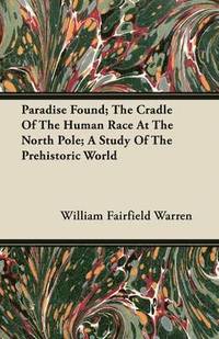 bokomslag Paradise Found; The Cradle Of The Human Race At The North Pole; A Study Of The Prehistoric World