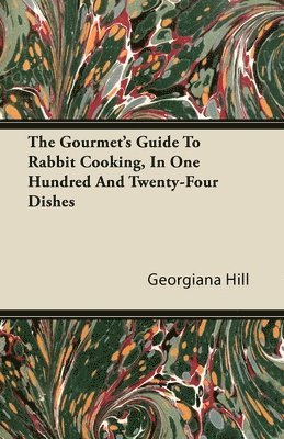 The Gourmet's Guide To Rabbit Cooking, In One Hundred And Twenty-Four Dishes 1