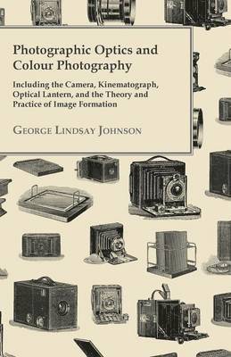 Photographic Optics And Colour Photography - Including The Camera, Kinematograph, Optical Lantern, And The Theory And Practice Of Image Formation 1