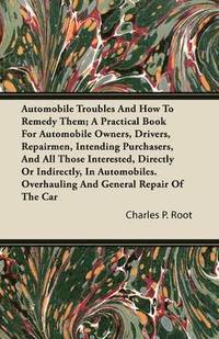 bokomslag Automobile Troubles And How To Remedy Them; A Practical Book For Automobile Owners, Drivers, Repairmen, Intending Purchasers, And All Those Interested, Directly Or Indirectly, In Automobiles.