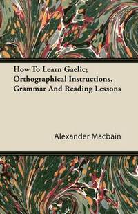 bokomslag How To Learn Gaelic; Orthographical Instructions, Grammar And Reading Lessons