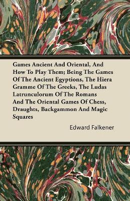 Edward Falkener - Games Ancient And Oriental, And How To Play Them; Being The Games Of The Ancient Egyptions, The Hiera Gramme Of The Greeks, The Ludas Latrunculorum Of The Romans And The Oriental Games Of Chess, Draughts, Backgammon And Magic Squares, Häftad
