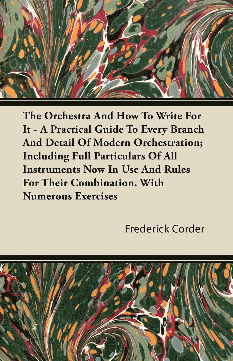 The Orchestra And How To Write For It - A Practical Guide To Every Branch And Detail Of Modern Orchestration; Including Full Particulars Of All Instruments Now In Use And Rules For Their Combination. 1