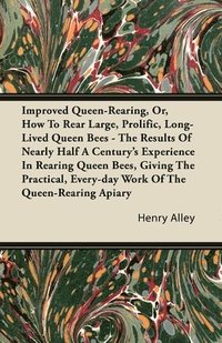 bokomslag Improved Queen-Rearing, Or, How To Rear Large, Prolific, Long-Lived Queen Bees - The Results Of Nearly Half A Century's Experience In Rearing Queen Bees, Giving The Practical, Every-day Work Of The