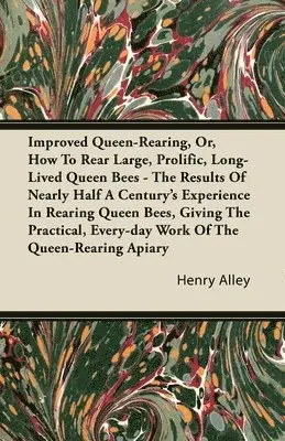 Henry Alley - Improved Queen-Rearing, Or, How To Rear Large, Prolific, Long-Lived Queen Bees - The Results Of Nearly Half A Century's Experience In Rearing Queen Bees, Giving The Practical, Every-day Work Of The Queen-Rearing Apiary, Häftad. Tillgänglighet: Lägg i varukorg
