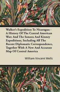 bokomslag Walker's Expedition To Nicaragua - A History Of The Central American War; And The Sonora And Kinney Expeditions, Including All The Recent Diplomatic Correspondence, Together With A New And Accurate