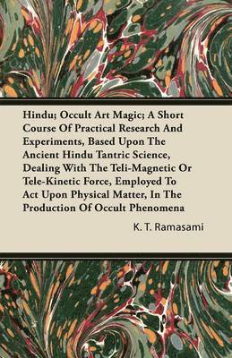 K. T. Ramasami - Hindu; Occult Art Magic; A Short Course Of Practical Research And Experiments, Based Upon The Ancient Hindu Tantric Science, Dealing With The Teli-Magnetic Or Tele-Kinetic Force, Employed To Act Upon Physical Matter, In The Production Of Occult Phenomena, Häftad