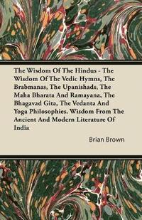 bokomslag The Wisdom Of The Hindus - The Wisdom Of The Vedic Hymns, The Brabmanas, The Upanishads, The Maha Bharata And Ramayana, The Bhagavad Gita, The Vedanta And Yoga Philosophies. Wisdom From The Ancient