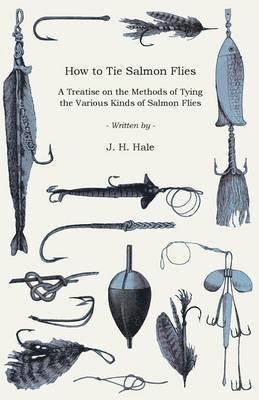 How To Tie Salmon Flies - A Treatise On The Methods Of Tying The Various Kinds Of Salmon Flies - With Illustrated Directions And Containing The Dressing Of Forthy Flies 1