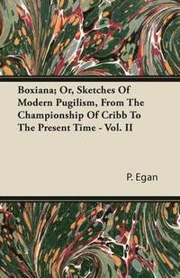 bokomslag Boxiana; Or, Sketches Of Modern Pugilism, From The Championship Of Cribb To The Present Time - Vol. II