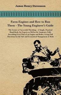 bokomslag Farm Engines And How To Run Them - The Young Engineer's Guide - A Simple, Practical Hand Book, For Expects As Well As For Amateurs, Fully Describing Eery Part Of An Engine And Boiler, Giving Full