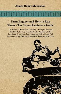 Farm Engines And How To Run Them - The Young Engineer's Guide - A Simple, Practical Hand Book, For Expects As Well As For Amateurs, Fully Describing Eery Part Of An Engine And Boiler, Giving Full 1