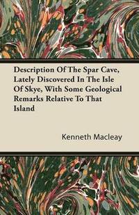 bokomslag Description Of The Spar Cave, Lately Discovered In The Isle Of Skye, With Some Geological Remarks Relative To That Island