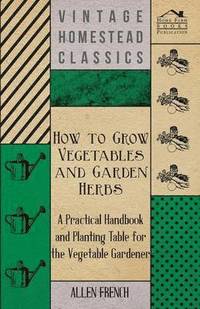 bokomslag How To Grow Vegetables And Garden Herbs - A Practical Handbook And Planting Table For The Vegatable Gardener