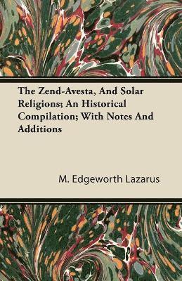 The Zend-Avesta, And Solar Religions; An Historical Compilation; With Notes And Additions 1