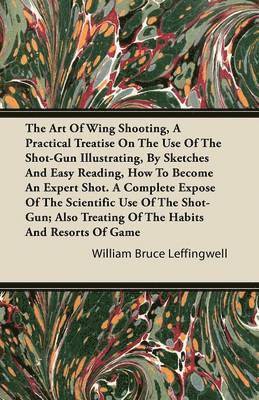 bokomslag The Art Of Wing Shooting, A Practical Treatise On The Use Of The Shot-Gun Illustrating, By Sketches And Easy Reading, How To Become An Expert Shot. A Complete Expose Of The Scientific Use Of The