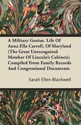 A Military Genius. Life Of Anna Ella Carroll, Of Maryland (The Great Unrecognised Member Of Lincoln's Cabinet); Compiled From Family Records And Congressional Documents 1