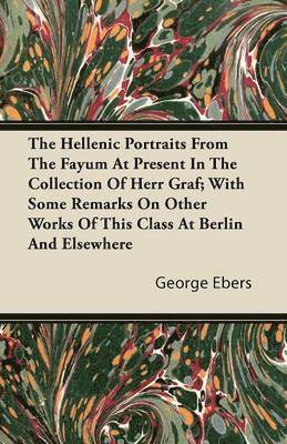 George Ebers - Hellenic Portraits From The Fayum At Present In The Collection Of Herr Graf; With Some Remarks On Other Works Of This Class At Berlin And Elsewhere, Häftad