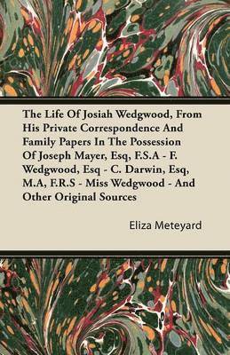 The Life Of Josiah Wedgwood, From His Private Correspondence And Family Papers In The Possession Of Joseph Mayer, Esq, F.S.A - F. Wedgwood, Esq - C. Darwin, Esq, M.A, F.R.S - Miss Wedgwood - And 1