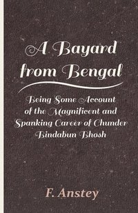 bokomslag A Bayard From Bengal; Being Some Account Of The Magnificent And Spanking Career Of Chunder Bindabun Bhosh, Esq., B.A., Cambridge, By Hurry Bungsho Jabberjee, B.A., Calcutta University, Author Of