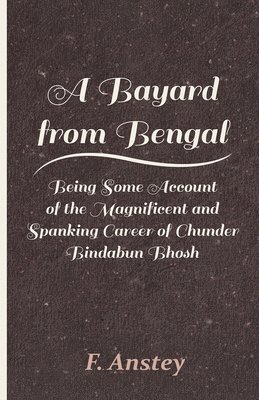 A Bayard From Bengal; Being Some Account Of The Magnificent And Spanking Career Of Chunder Bindabun Bhosh, Esq., B.A., Cambridge, By Hurry Bungsho Jabberjee, B.A., Calcutta University, Author Of 1