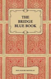 bokomslag The Bridge Blue Book - A Compilation Of Opinions Of The Leading Bridge Authorities On Leads, Declarations, Inferences, And The General Play Of The Game