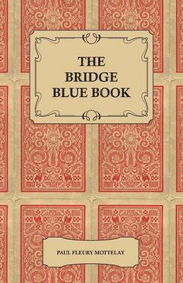 The Bridge Blue Book - A Compilation Of Opinions Of The Leading Bridge Authorities On Leads, Declarations, Inferences, And The General Play Of The Game 1