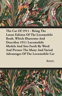 bokomslag The Car Of 1911 - Being The Latest Edition Of The Locomobile Book, Which Illustrates And Describes 1911 Locomobile Models And Sets Forth By Word And Picture The Many And Varied Advantages Of The