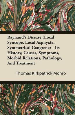 Thomas Kirkpatrick Monro - Raynaud's Disease (Local Syncope, Local Asphyxia, Symmetrical Gangrene) - Its History, Causes, Symptoms, Morbid Relations, Pathology, And Treatment, Häftad