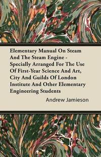 bokomslag Elementary Manual On Steam And The Steam Engine - Specially Arranged For The Use Of First-Year Science And Art, City And Guilds Of London Institute And Other Elementary Engineering Students