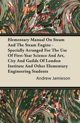 Elementary Manual On Steam And The Steam Engine - Specially Arranged For The Use Of First-Year Science And Art, City And Guilds Of London Institute And Other Elementary Engineering Students 1