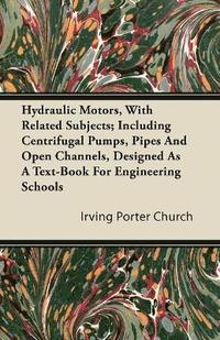 bokomslag Hydraulic Motors, With Related Subjects; Including Centrifugal Pumps, Pipes And Open Channels, Designed As A Text-Book For Engineering Schools